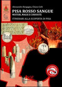 Pisa Rosso Sangue. Misteri, magie e curiosit&agrave;. Itinerari alla Scoperta di Pisa