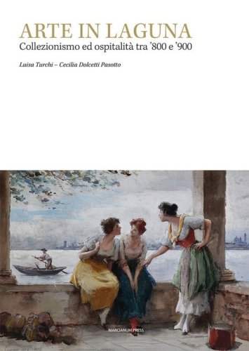 Arte in laguna. Collezionismo ed ospitalit&agrave; tra '800 e '900