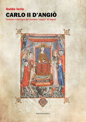 Carlo II d'Angi&ograve;. Fortuna e sventure del sovrano &laquo;zoppo&raquo; di Napoli
