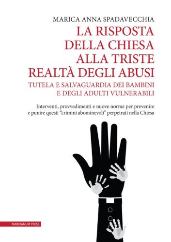 La risposta della Chiesa alla triste realt&agrave; degli abusi. Tutela e salvaguardia dei bambini e degli adulti vulnerabili. Interventi, provvedimenti e nuove norme per prevenire e punire questi &laquo;crimini abominevoli&raquo; perpetrati nella Chiesa