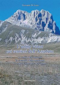 L'Uomo vi&agrave;tor sui sentieri dell'Assoluto. La verit&agrave; dell'universo. La sacralit&agrave; della montagna. La natura itinerante dell'uomo