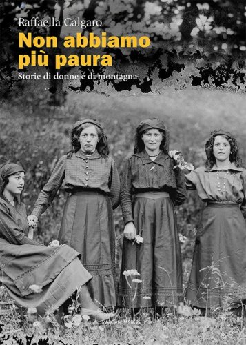 Non abbiamo pi&ugrave; paura. Storie di donne e di montagna