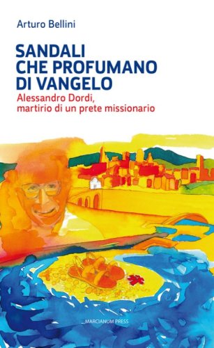 Sandali che profumano di Vangelo. Alessandro Dordi, martirio di un prete missionario - ALESSANDRO DORDI, MARTIRIO DI UN PRETE MISSIONARIO