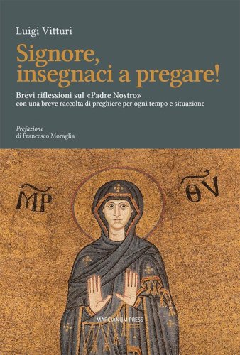 Signore insegnaci a pregare! Brevi riflessioni sul &laquo;Padre Nostro&raquo; con una breve raccolta di preghiere per ogni tempo e situazione