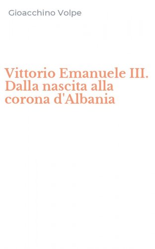 Vittorio Emanuele III. Dalla nascita alla corona d'Albania