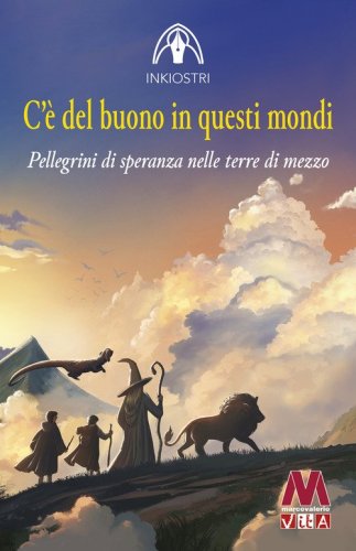 C'&egrave; del buono in questi mondi. Pellegrini di speranza nelle terre di mezzo