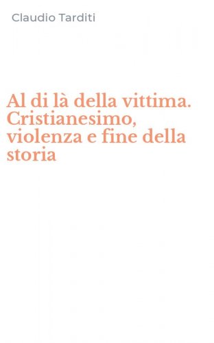Al di l&agrave; della vittima. Cristianesimo, violenza e fine della storia