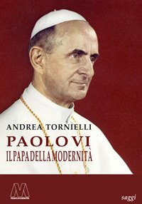 Paolo VI. Il papa della modernit&agrave;