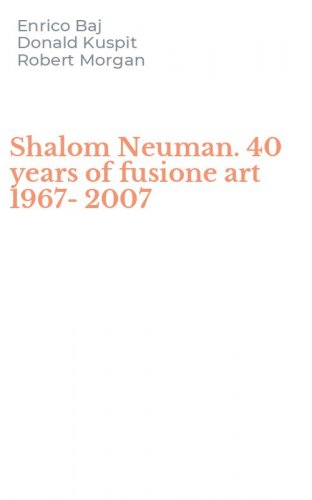 Shalom Neuman. 40 years of fusione art 1967-2007
