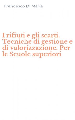 I rifiuti e gli scarti. Tecniche di gestione e di valorizzazione. Per le Scuole superiori