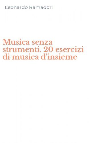 Musica senza strumenti. 20 esercizi di musica d'insieme