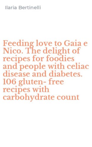 Feeding love to Gaia e Nico. The delight of recipes for foodies and people with celiac disease and diabetes. 106 gluten-free recipes with carbohydrate count