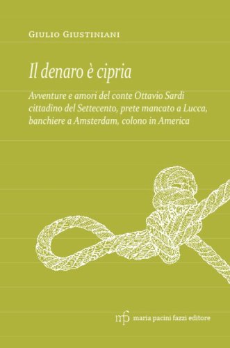 Il denaro &egrave; cipria. Avventure e amori del conte Ottavio Sardi, cittadino del '700 prete mancato a Lucca, banchiere a Amsterdam e colono in America
