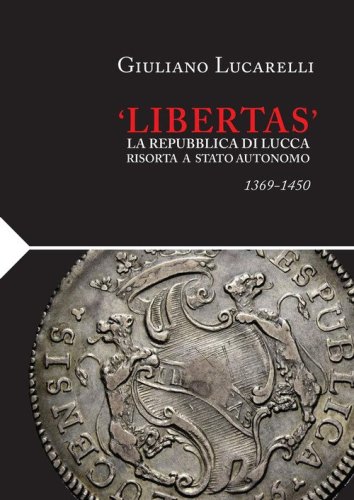 &laquo;Libertas&raquo;. La Repubblica di Lucca risorta a stato autonomo 1369-1450
