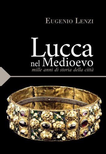 Lucca nel medioevo. Mille anni di storia della citt&agrave;