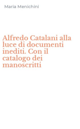 Alfredo Catalani alla luce di documenti inediti. Con il catalogo dei manoscritti