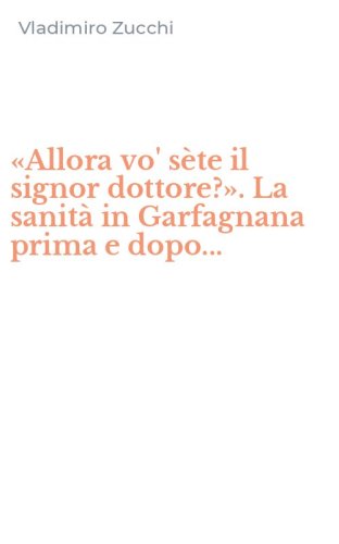 &laquo;Allora vo' s&egrave;te il signor dottore?&raquo;. La sanit&agrave; in Garfagnana prima e dopo...