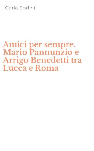 Amici per sempre. Mario Pannunzio e Arrigo Benedetti tra Lucca e Roma