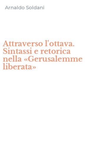 Attraverso l'ottava. Sintassi e retorica nella &laquo;Gerusalemme liberata&raquo;