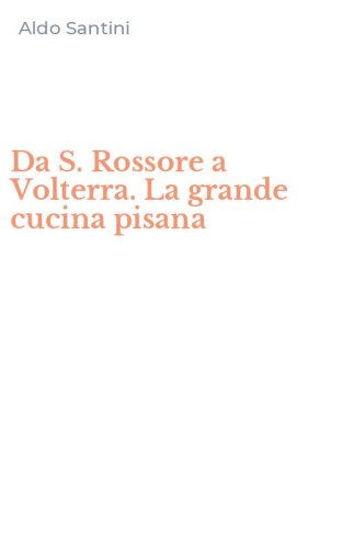 Da S. Rossore a Volterra. La grande cucina pisana