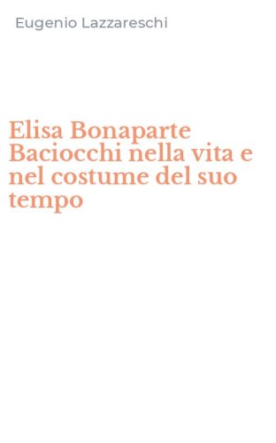 Elisa Bonaparte Baciocchi nella vita e nel costume del suo tempo