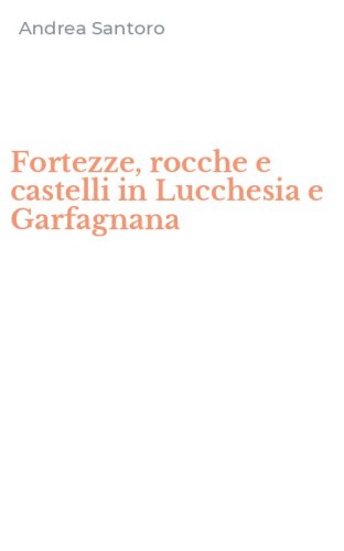 Fortezze, rocche e castelli in Lucchesia e Garfagnana