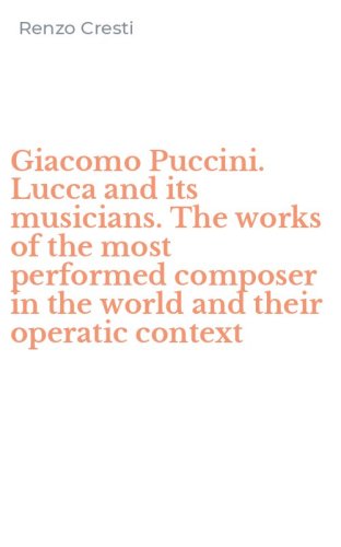 Giacomo Puccini. Lucca and its musicians. The works of the most performed composer in the world and their operatic context