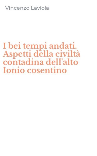 I bei tempi andati. Aspetti della civilt&agrave; contadina dell'alto Ionio cosentino