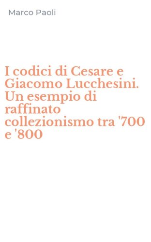 I codici di Cesare e Giacomo Lucchesini. Un esempio di raffinato collezionismo tra '700 e '800
