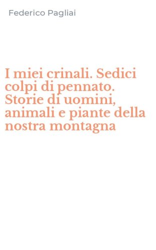 I miei crinali. Sedici colpi di pennato. Storie di uomini, animali e piante della nostra montagna