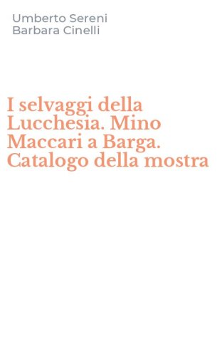 I selvaggi della Lucchesia. Mino Maccari a Barga. Catalogo della mostra