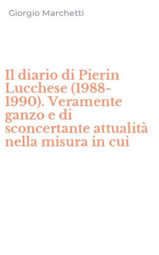Il diario di Pierin Lucchese (1988-1990). Veramente ganzo e di sconcertante attualit&agrave; nella misura in cui