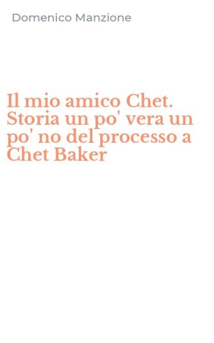 Il mio amico Chet. Storia un po' vera un po' no del processo a Chet Baker