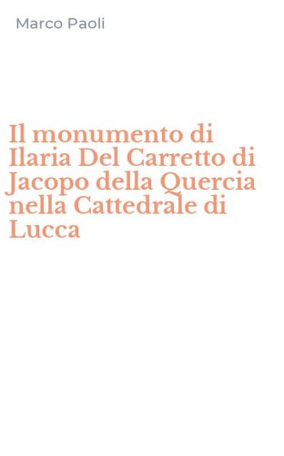 Il monumento di Ilaria Del Carretto di Jacopo della Quercia nella Cattedrale di Lucca