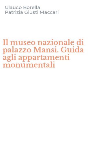 Il museo nazionale di palazzo Mansi. Guida agli appartamenti monumentali