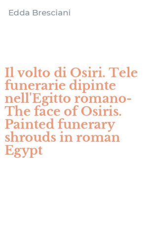 Il volto di Osiri. Tele funerarie dipinte nell'Egitto romano-The face of Osiris. Painted funerary shrouds in roman Egypt