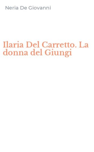 Ilaria Del Carretto. La donna del Giungi