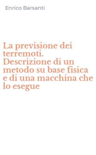 La previsione dei terremoti. Descrizione di un metodo su base fisica e di una macchina che lo esegue