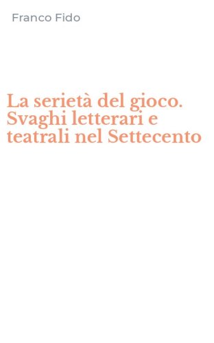 La seriet&agrave; del gioco. Svaghi letterari e teatrali nel Settecento