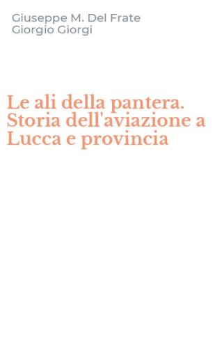 Le ali della pantera. Storia dell'aviazione a Lucca e provincia