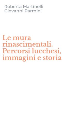 Le mura rinascimentali. Percorsi lucchesi, immagini e storia