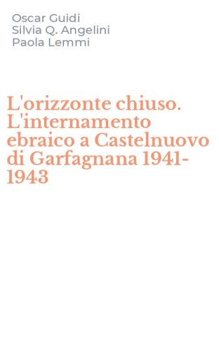 L'orizzonte chiuso. L'internamento ebraico a Castelnuovo di Garfagnana 1941-1943