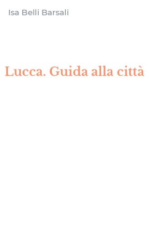 Lucca. Guida alla citt&agrave;