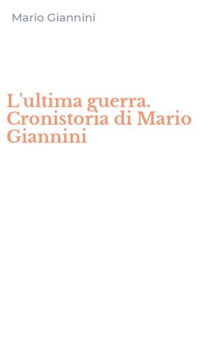 L'ultima guerra. Cronistoria di Mario Giannini