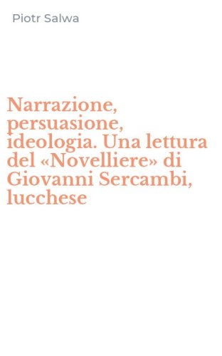 Narrazione, persuasione, ideologia. Una lettura del &laquo;Novelliere&raquo; di Giovanni Sercambi, lucchese