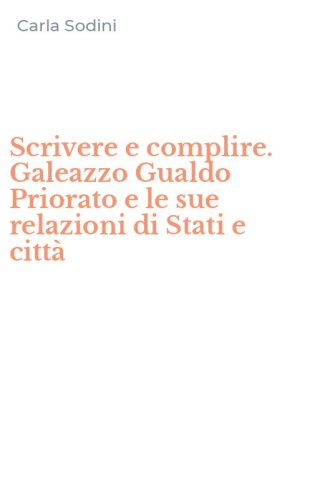 Scrivere e complire. Galeazzo Gualdo Priorato e le sue relazioni di Stati e citt&agrave;