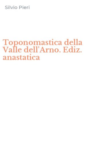 Toponomastica della Valle dell'Arno. Ediz. anastatica