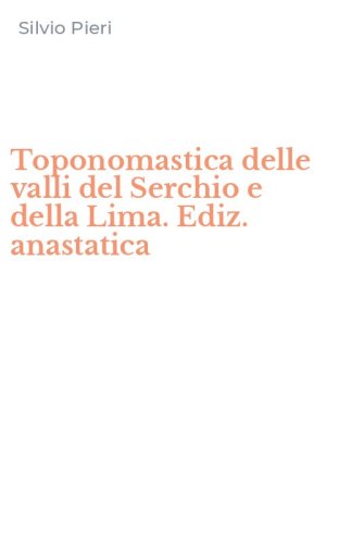 Toponomastica delle valli del Serchio e della Lima. Ediz. anastatica