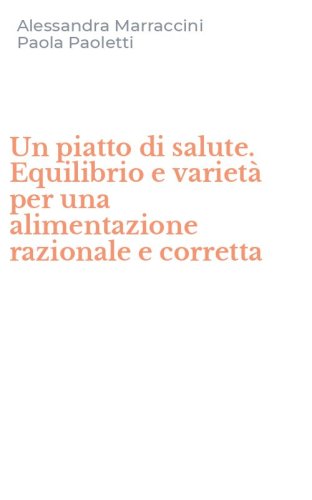 Un piatto di salute. Equilibrio e variet&agrave; per una alimentazione razionale e corretta