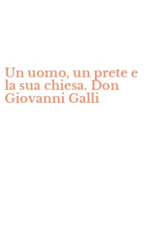 Un uomo, un prete e la sua chiesa. Don Giovanni Galli